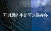  开封后的牛奶可以保存多久